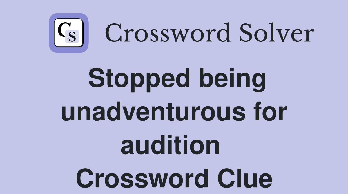 Stopped being unadventurous for audition  Crossword Clue