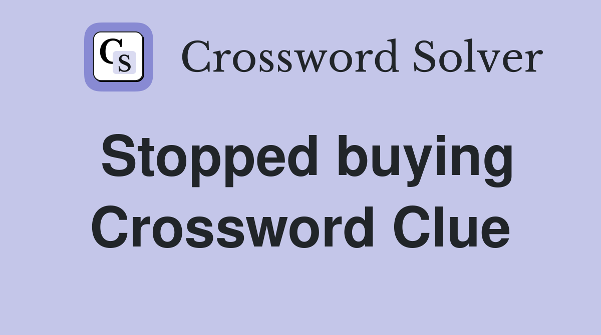 Stopped buying Crossword Clue