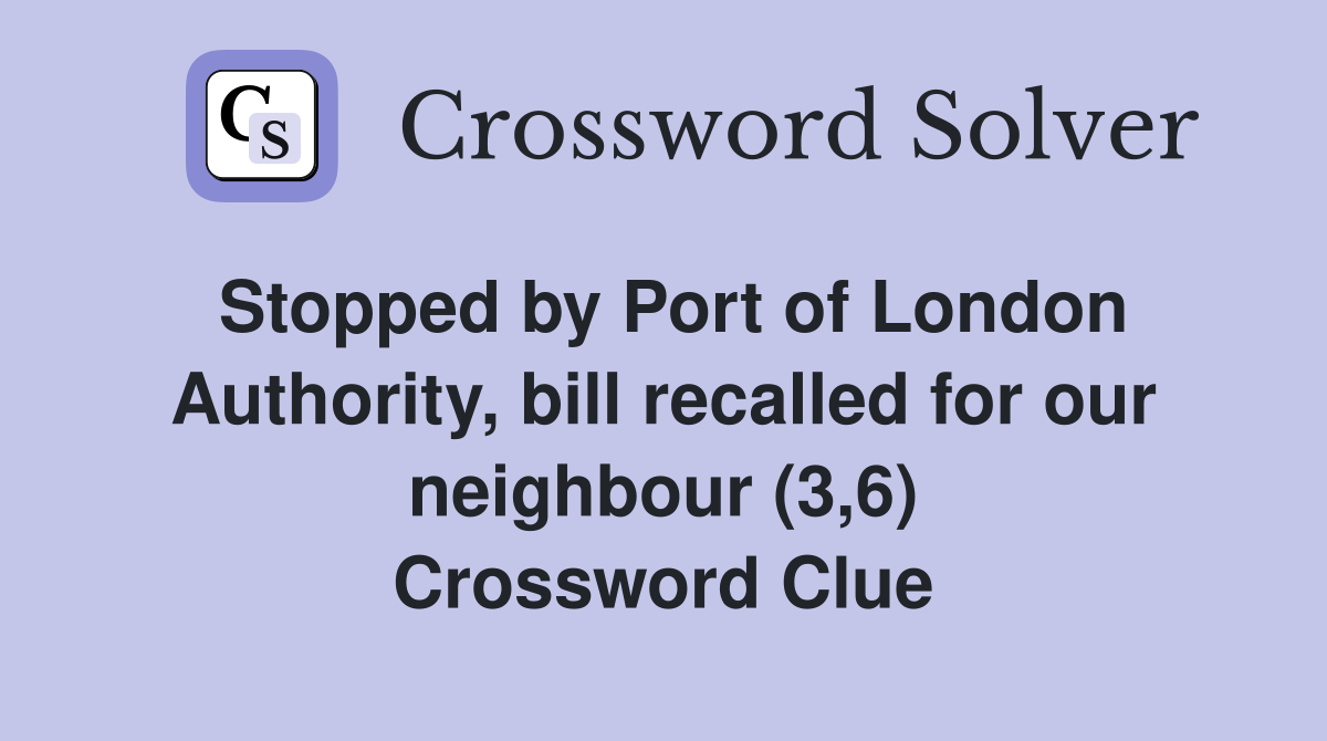 Stopped by Port of London Authority, bill recalled for our neighbour (3,6) Crossword Clue