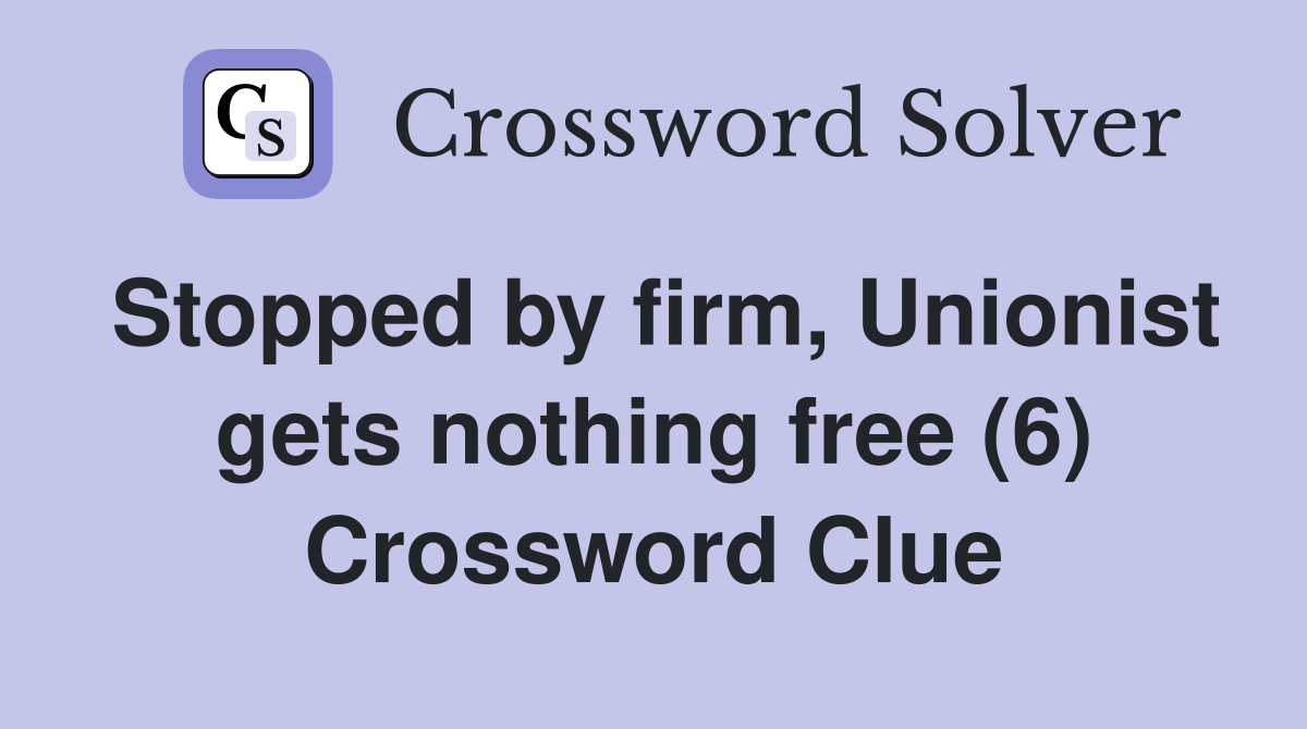 Stopped by firm, Unionist gets nothing free (6) Crossword Clue