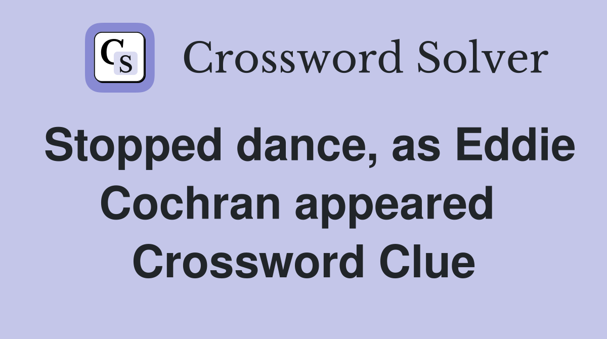 Stopped dance, as Eddie Cochran appeared  Crossword Clue