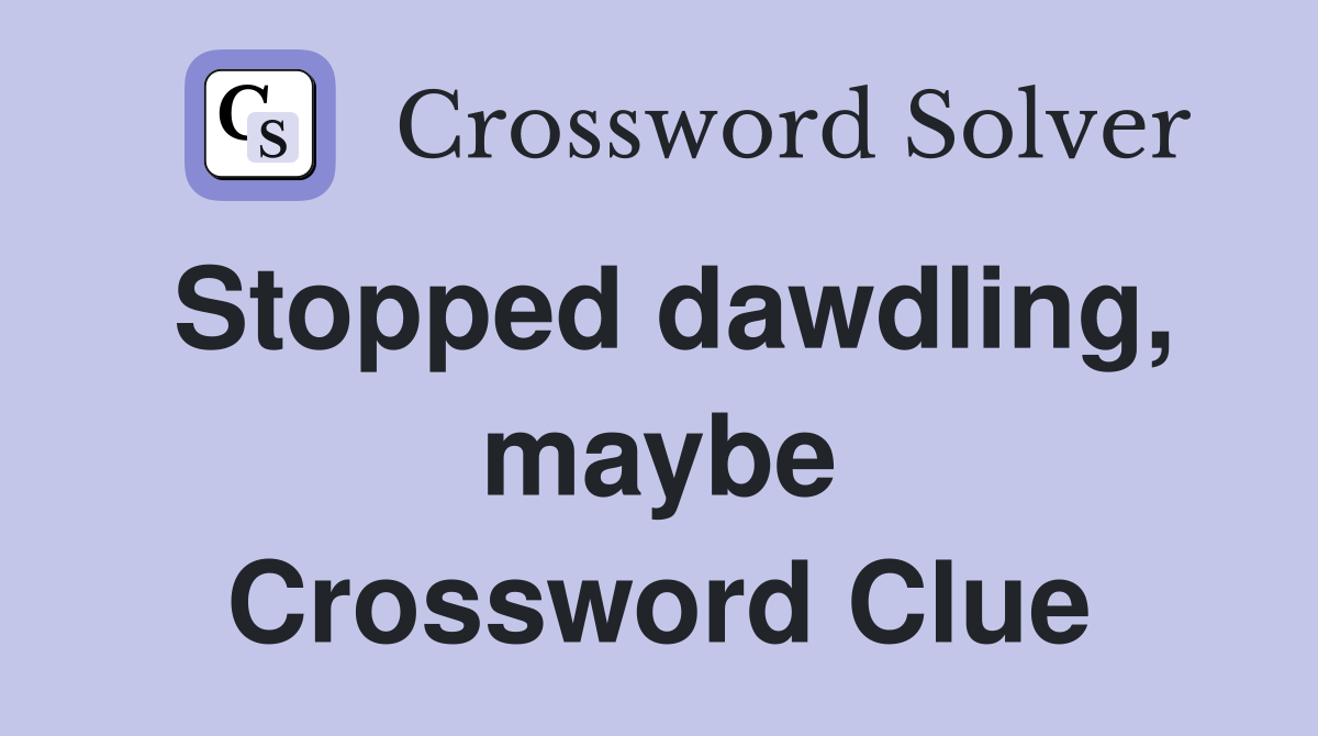Stopped dawdling, maybe Crossword Clue