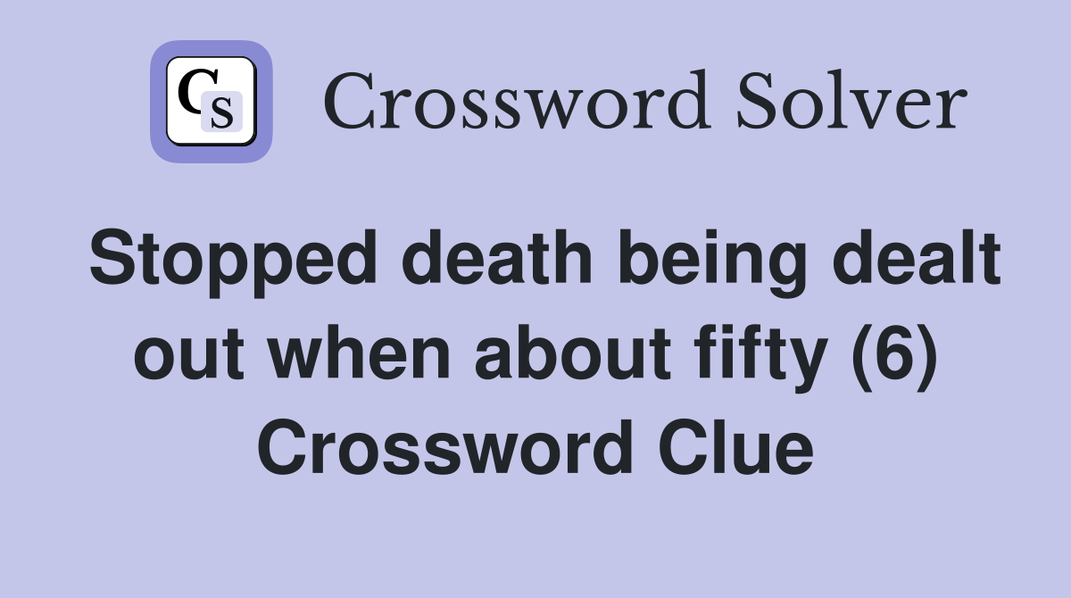 Stopped death being dealt out when about fifty (6) Crossword Clue