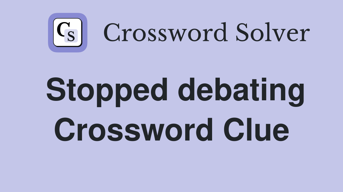 Stopped debating Crossword Clue