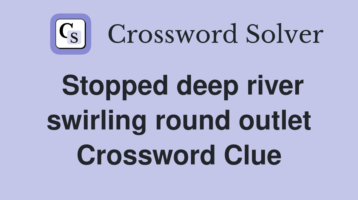 Stopped deep river swirling round outlet Crossword Clue