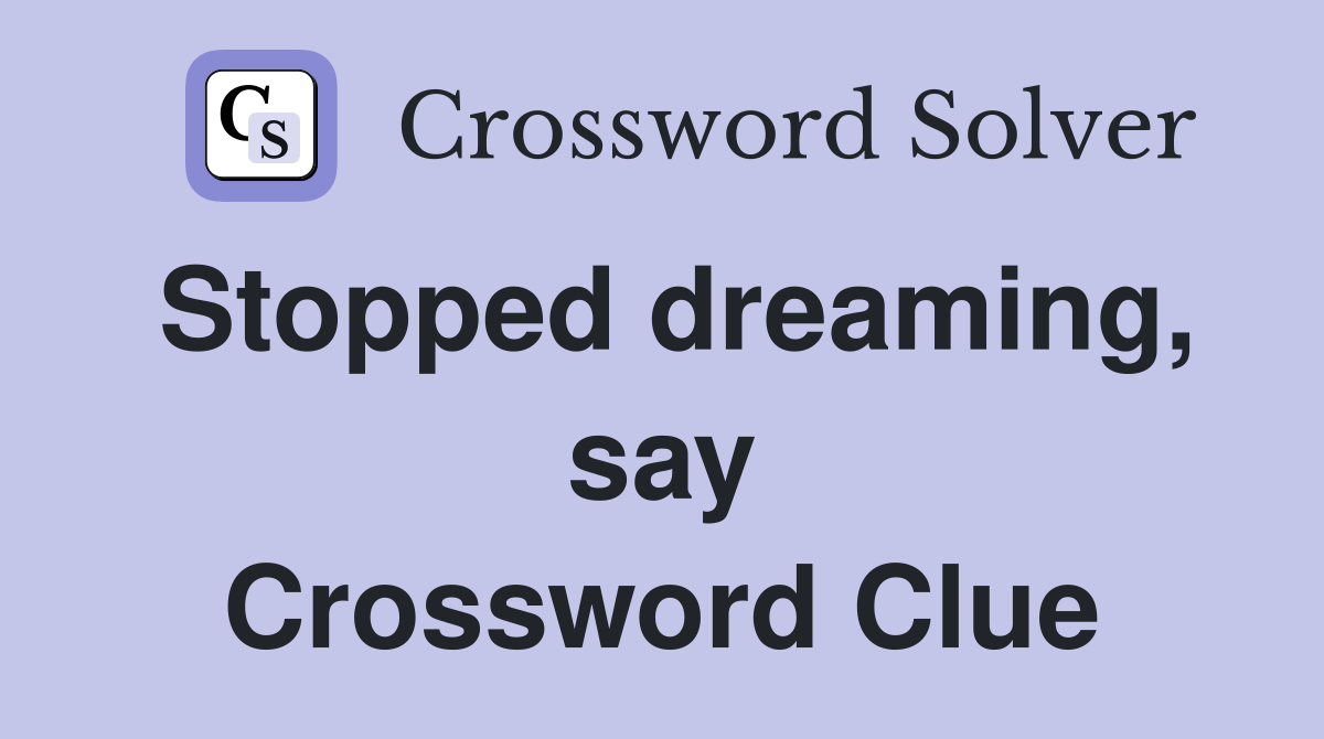 Stopped dreaming, say Crossword Clue