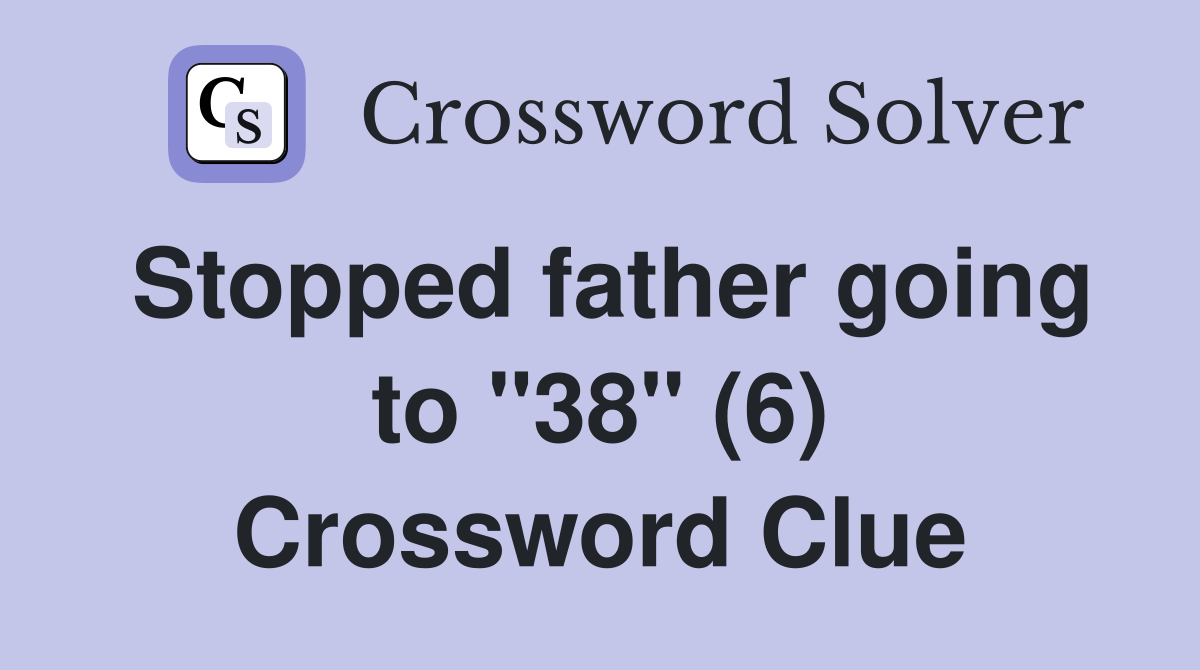 Stopped father going to "38" (6) Crossword Clue