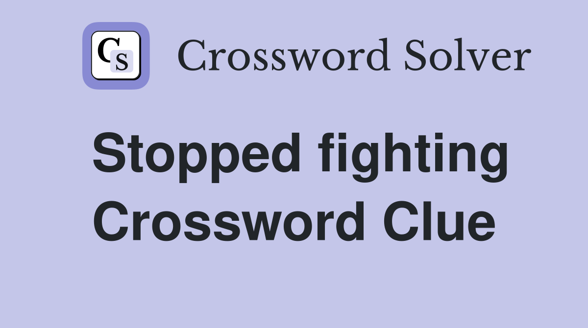Stopped fighting Crossword Clue