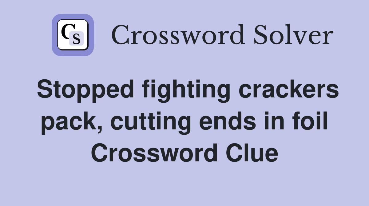 Stopped fighting crackers pack, cutting ends in foil Crossword Clue