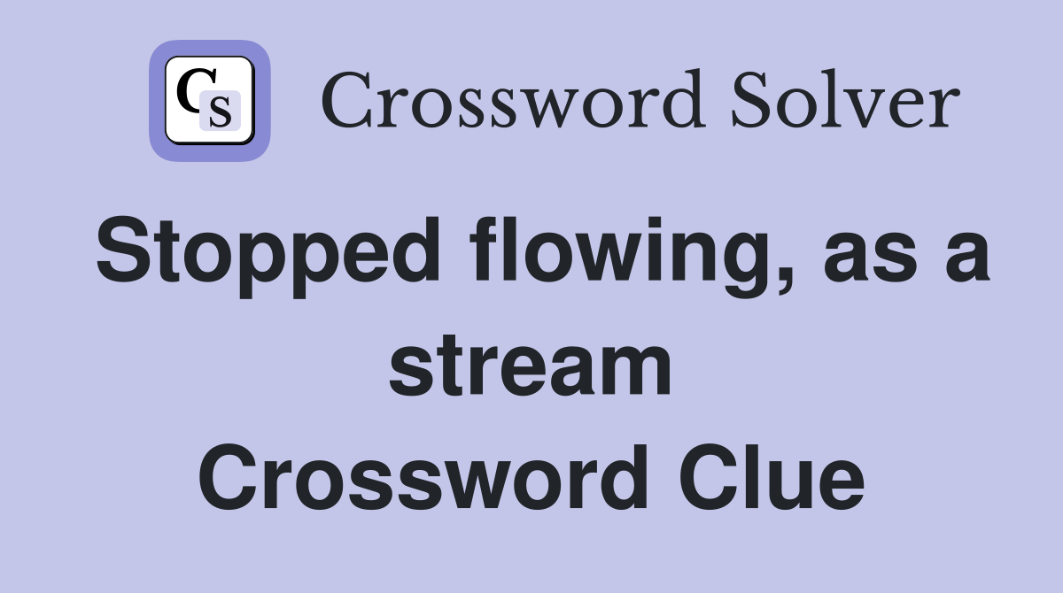 Stopped flowing, as a stream Crossword Clue
