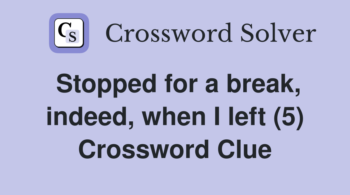 Stopped for a break, indeed, when I left (5) Crossword Clue