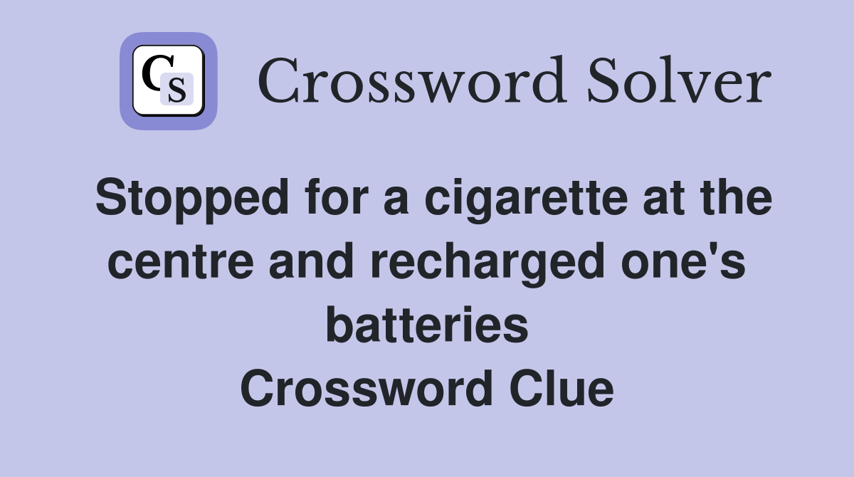Stopped for a cigarette at the centre and recharged one's batteries Crossword Clue