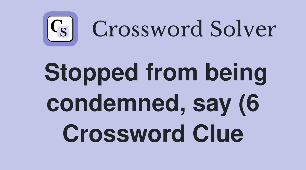 Stopped from being condemned say (6) Crossword Clue Answers Stopped from being condemned say (6) Crossword Clue Answers