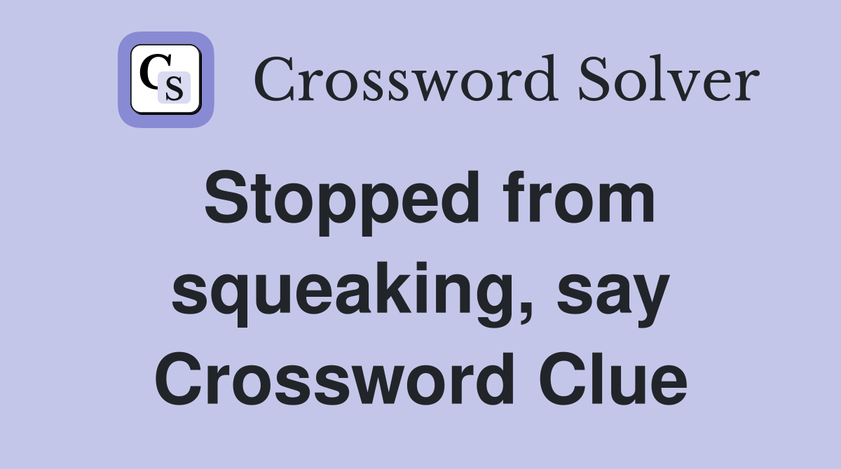 Stopped from squeaking, say Crossword Clue