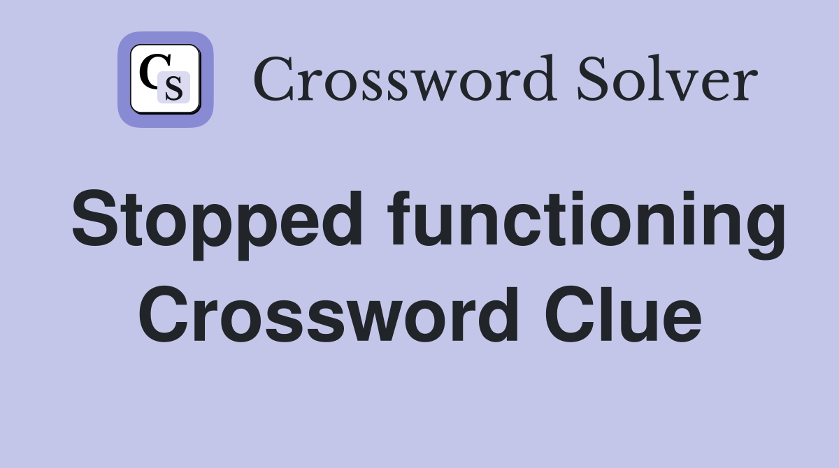 Stopped functioning Crossword Clue