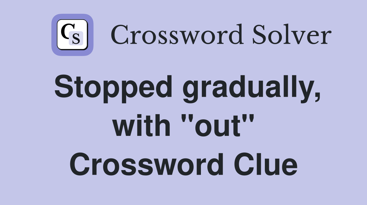 Stopped gradually, with "out" Crossword Clue