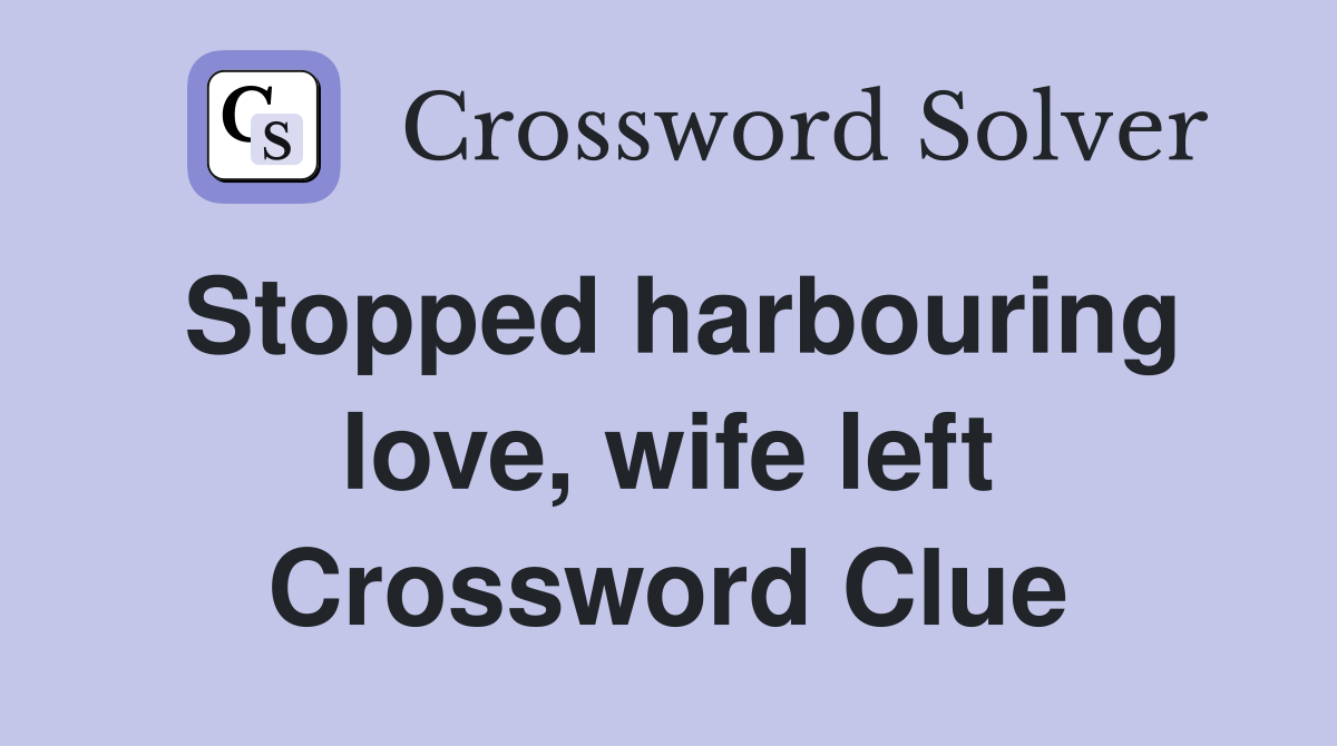 Stopped harbouring love, wife left Crossword Clue