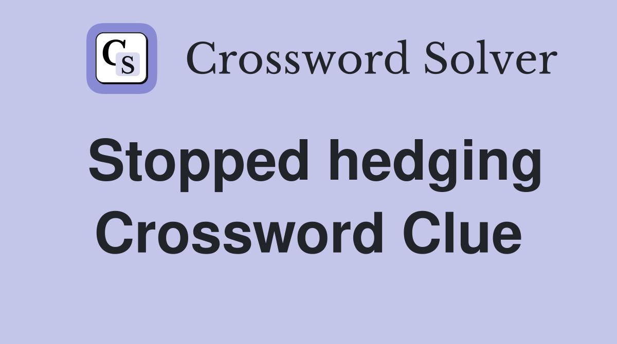 Stopped hedging Crossword Clue