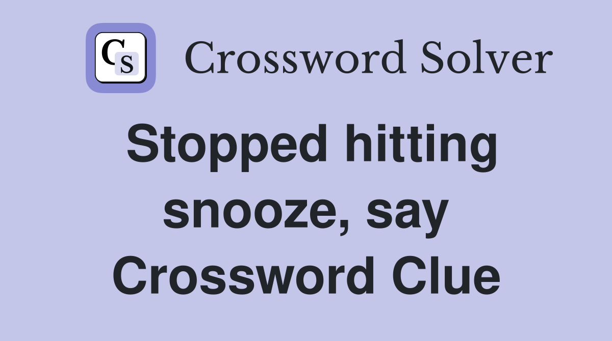 Stopped hitting snooze, say Crossword Clue