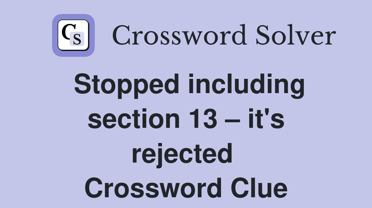 Stopped including section 13 – it's rejected  Crossword Clue