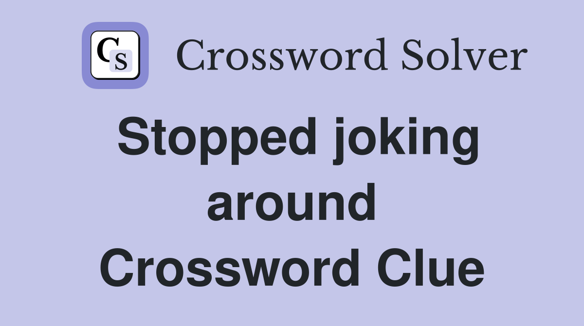 Stopped joking around Crossword Clue