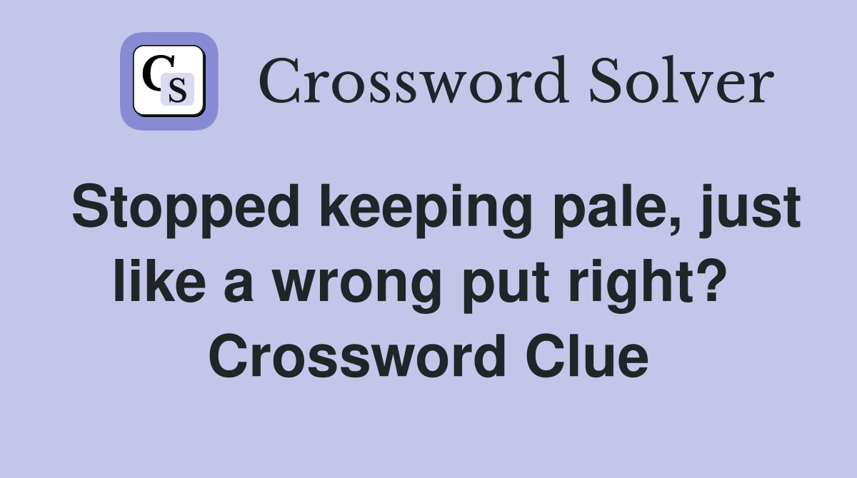 Stopped keeping pale, just like a wrong put right?  Crossword Clue