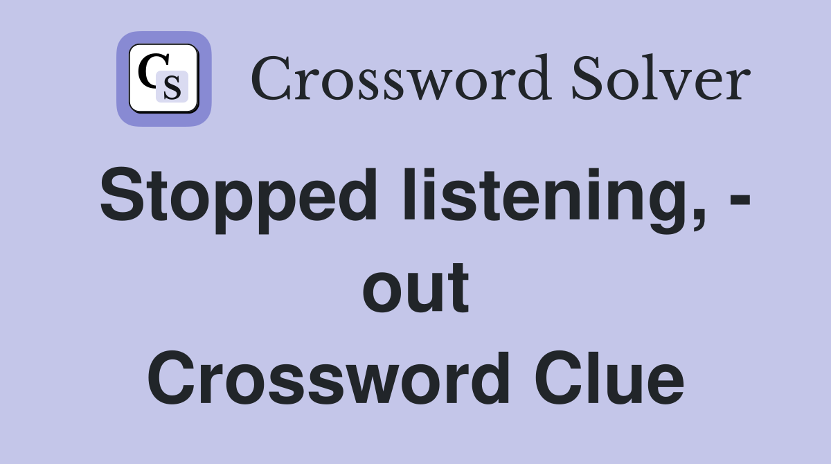 Stopped listening, - out Crossword Clue