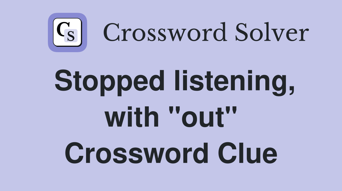 Stopped listening, with "out" Crossword Clue