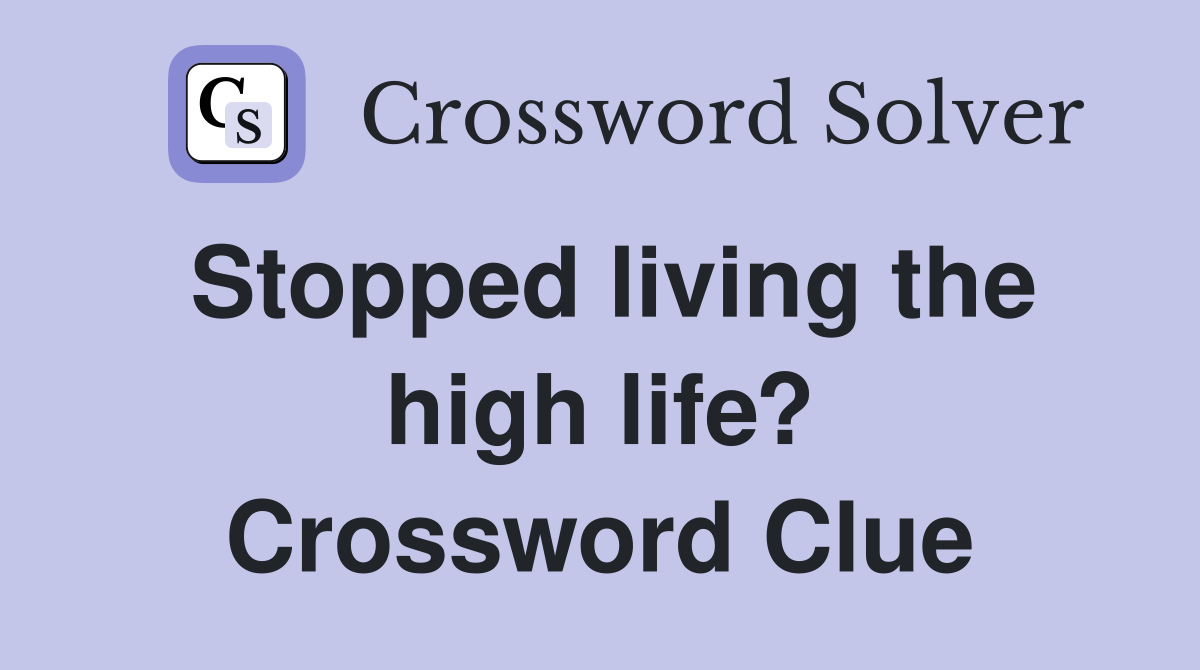 Stopped living the high life? Crossword Clue