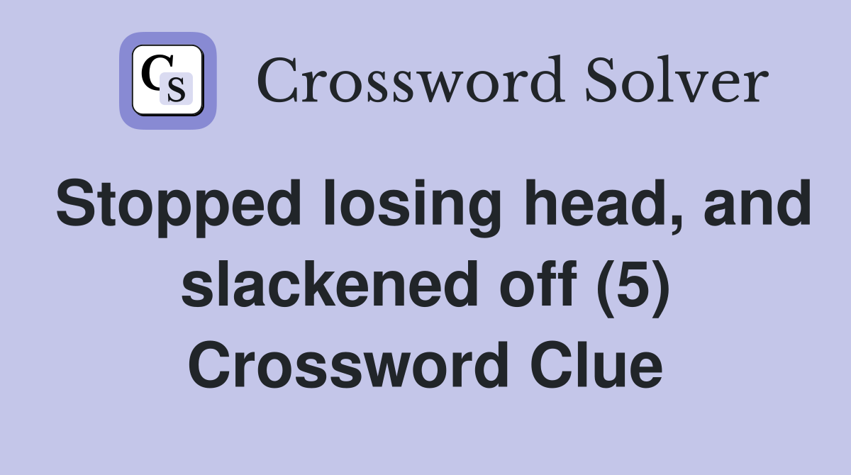 Stopped losing head, and slackened off (5) Crossword Clue