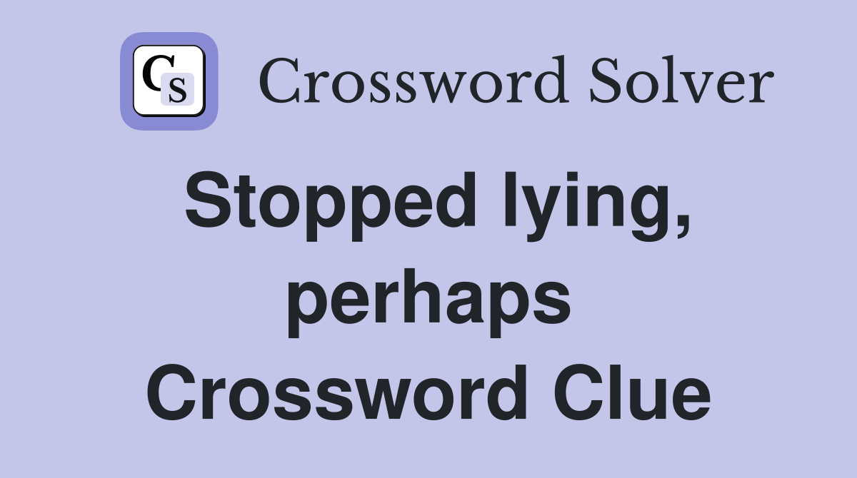 Stopped lying, perhaps Crossword Clue