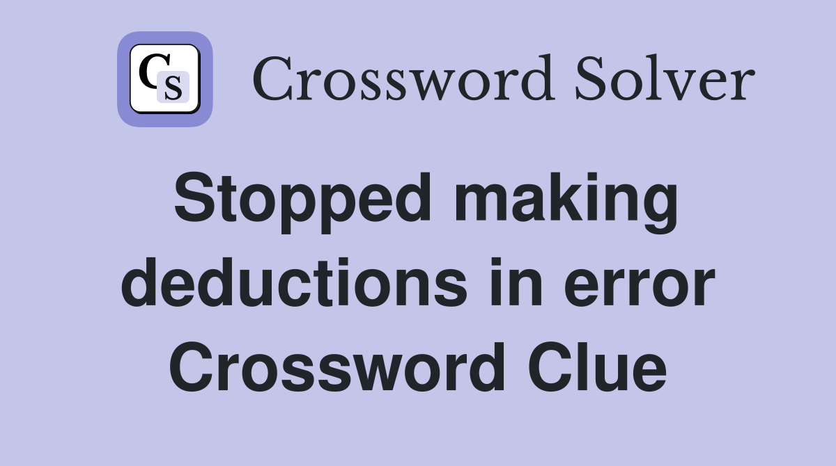 Stopped making deductions in error Crossword Clue