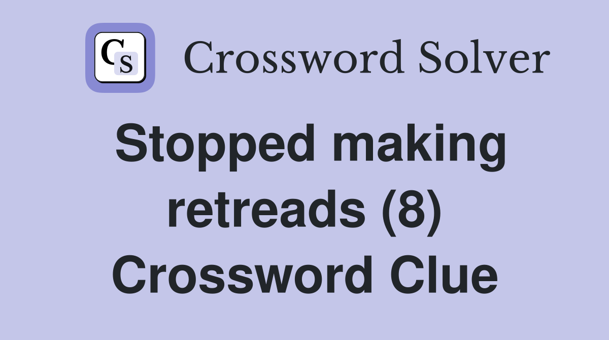 Stopped making retreads (8) Crossword Clue