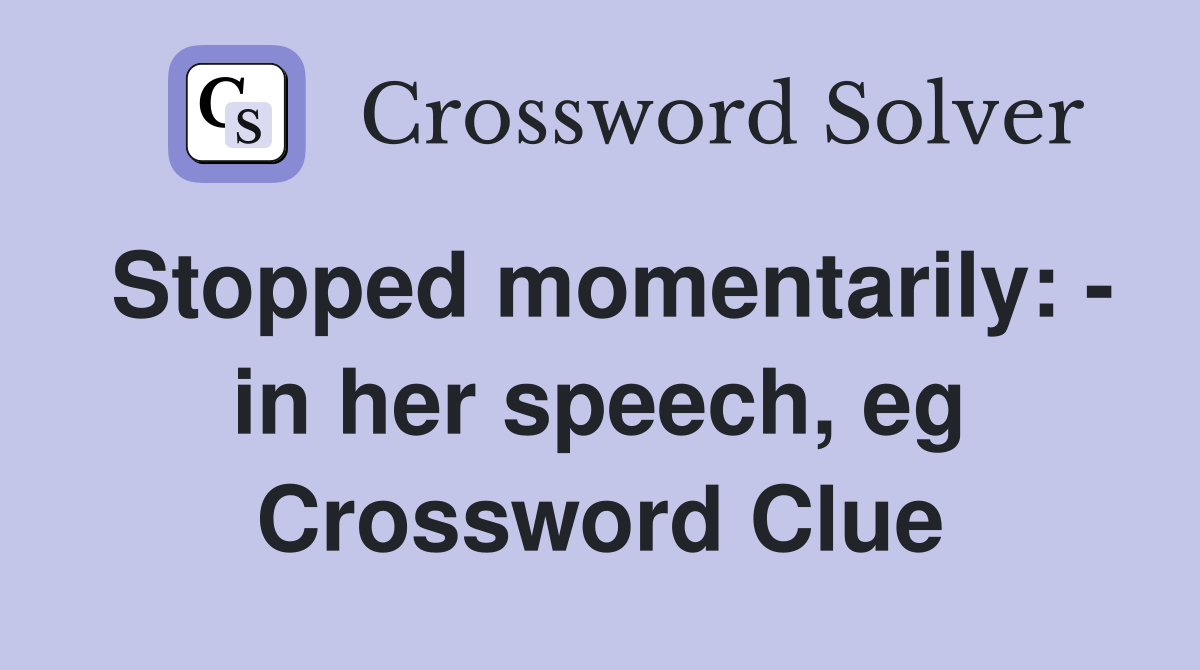 Stopped momentarily: - in her speech, eg Crossword Clue
