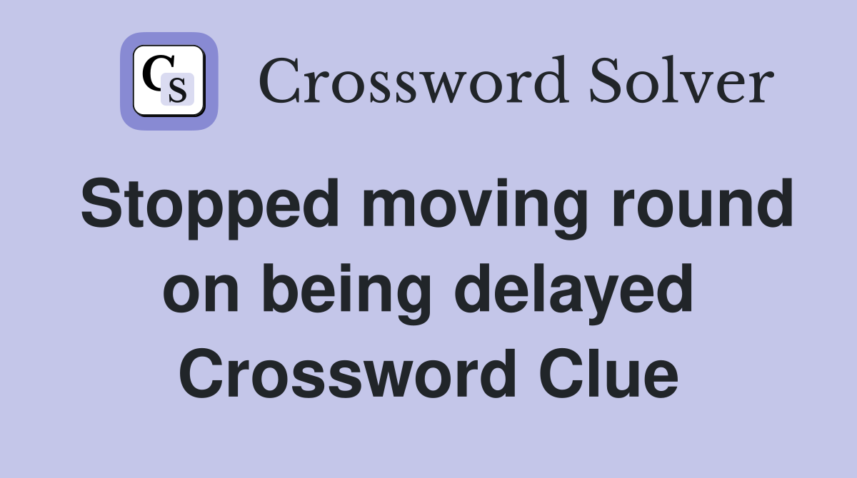 Stopped moving round on being delayed Crossword Clue