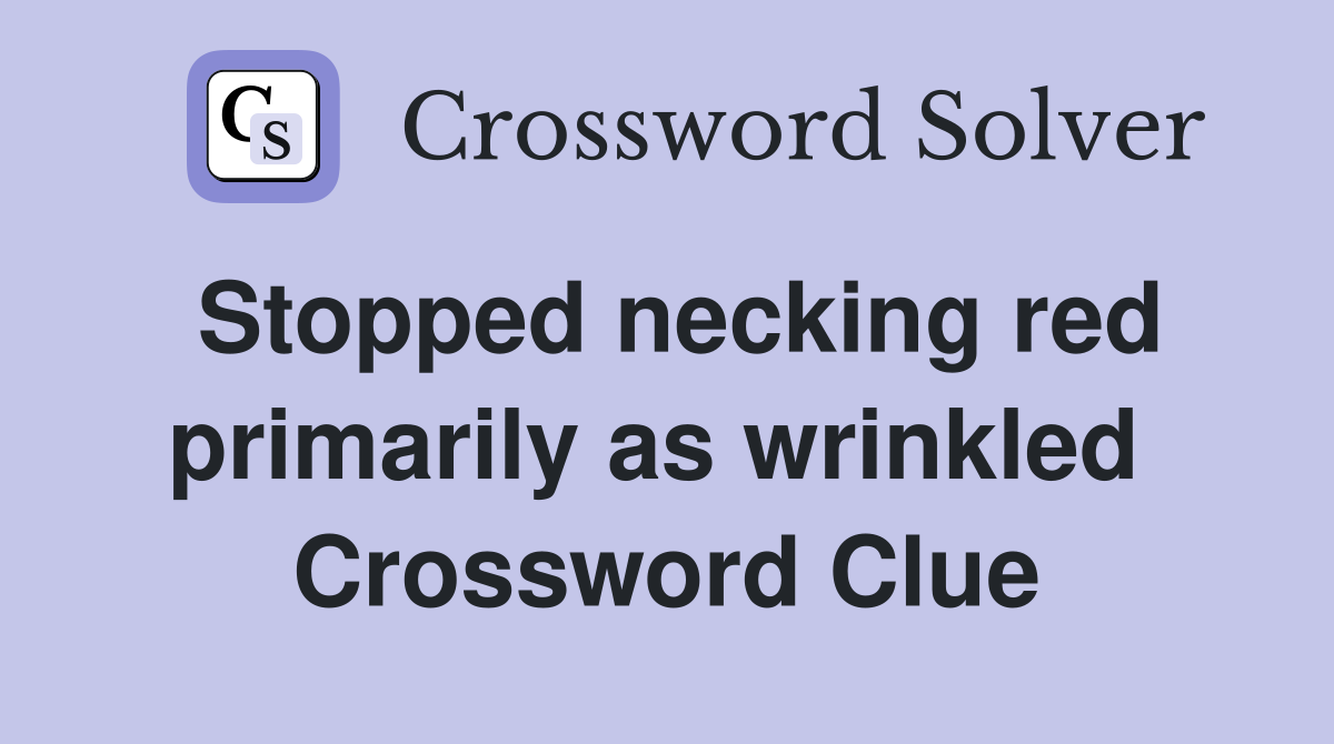 Stopped necking red primarily as wrinkled  Crossword Clue