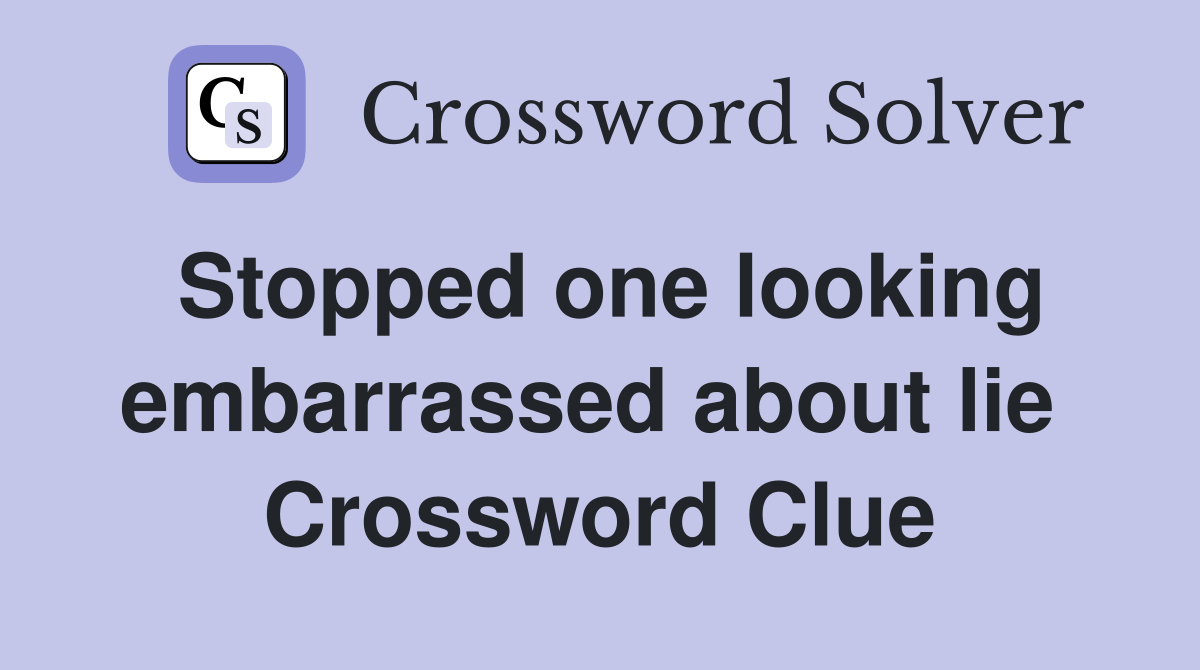 Stopped one looking embarrassed about lie  Crossword Clue