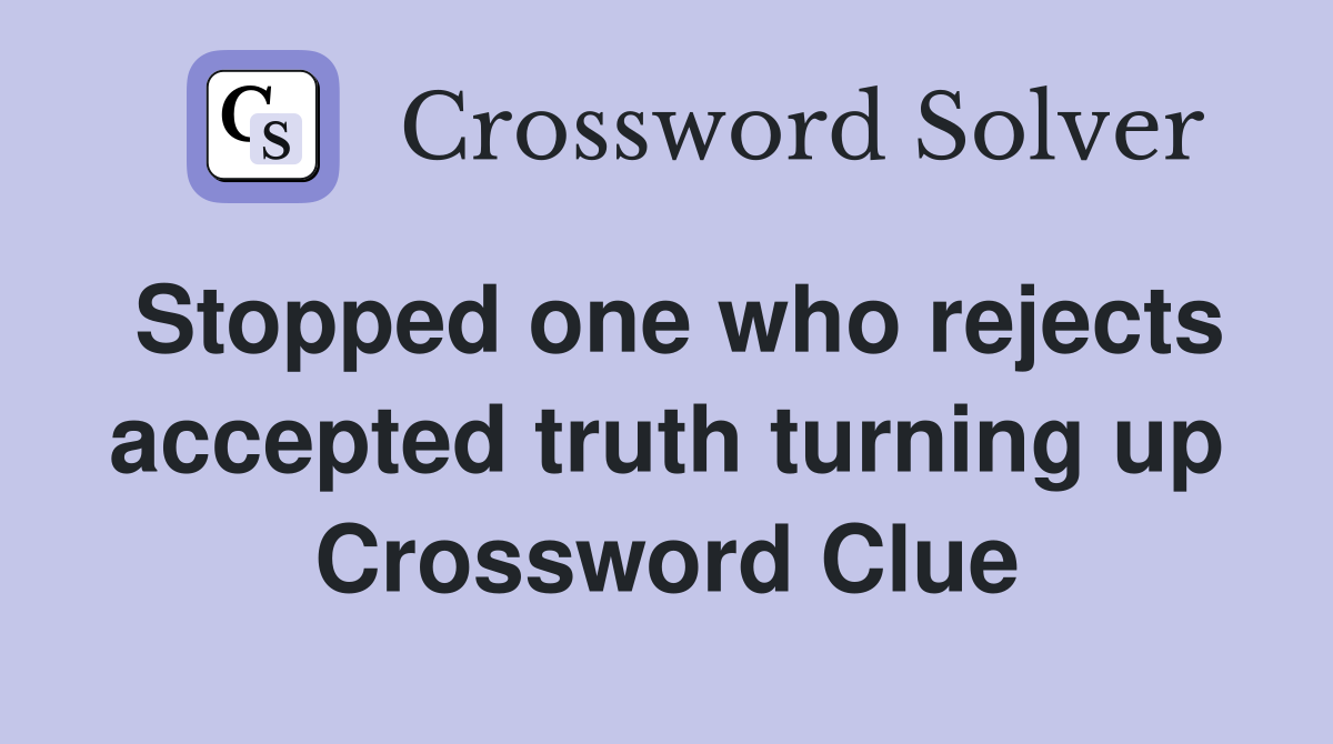 Stopped one who rejects accepted truth turning up Crossword Clue