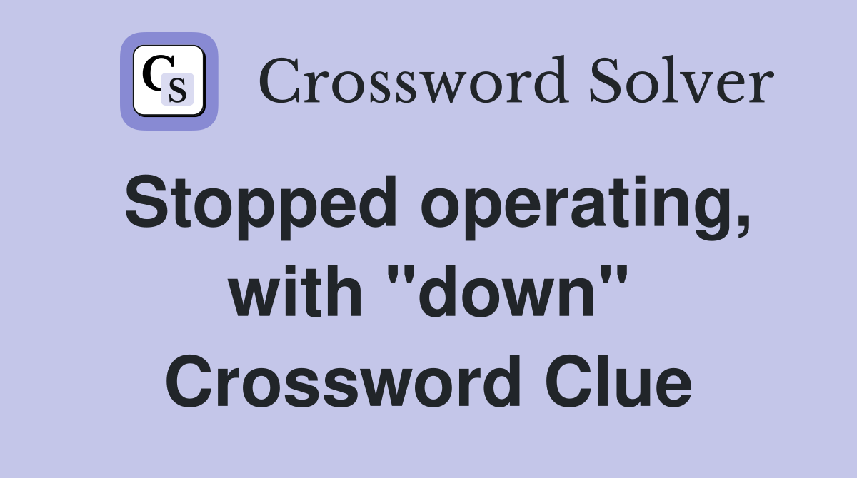 Stopped operating, with "down" Crossword Clue