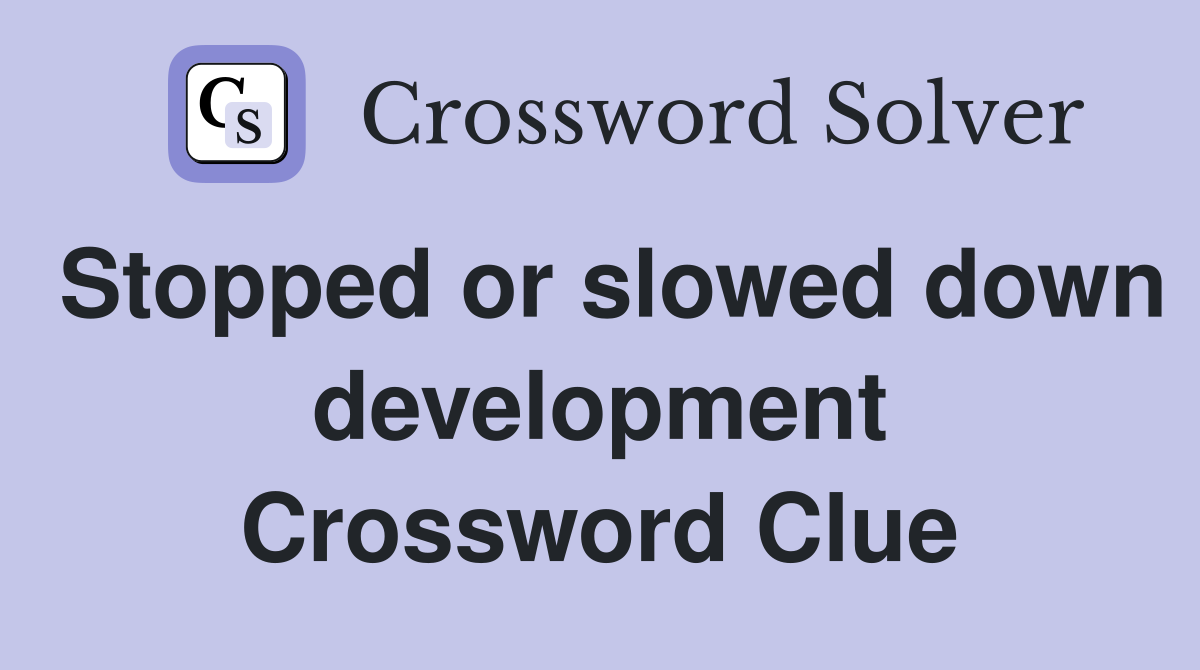 Stopped or slowed down development Crossword Clue