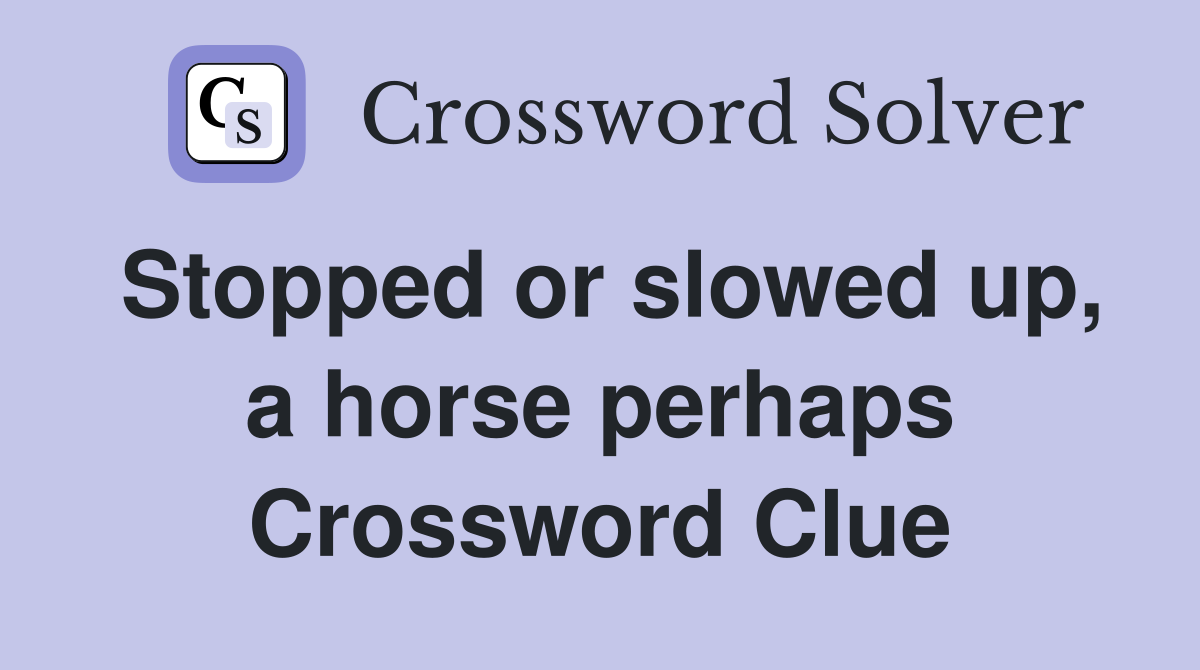 Stopped or slowed up, a horse perhaps Crossword Clue