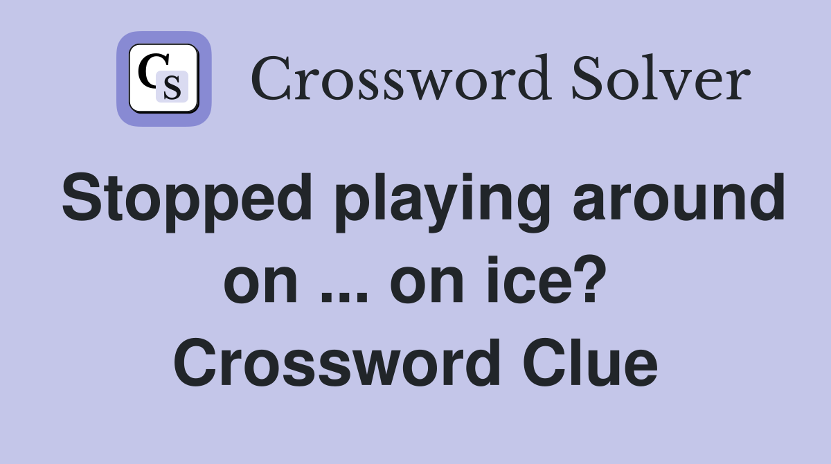 Stopped playing around on ... on ice? Crossword Clue