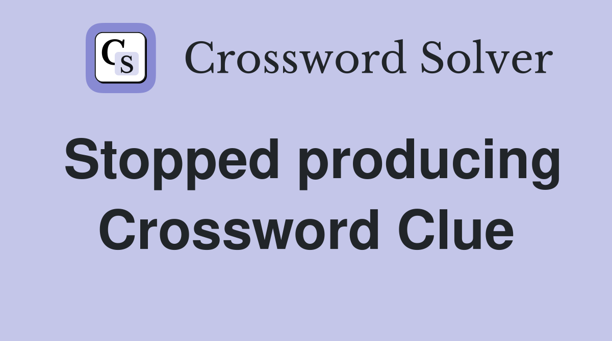 Stopped producing Crossword Clue