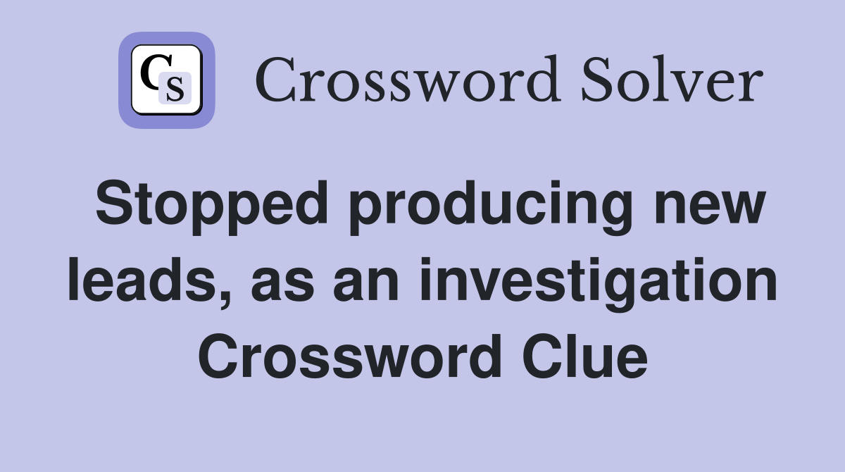 Stopped producing new leads, as an investigation Crossword Clue