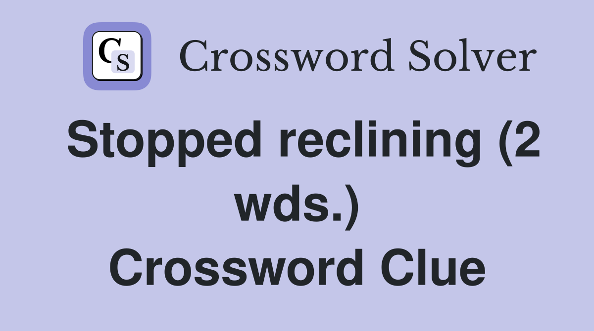 Stopped reclining (2 wds.) Crossword Clue