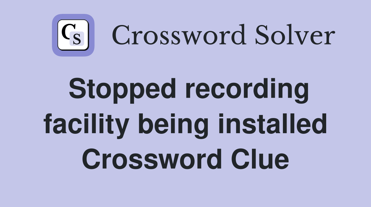 Stopped recording facility being installed Crossword Clue