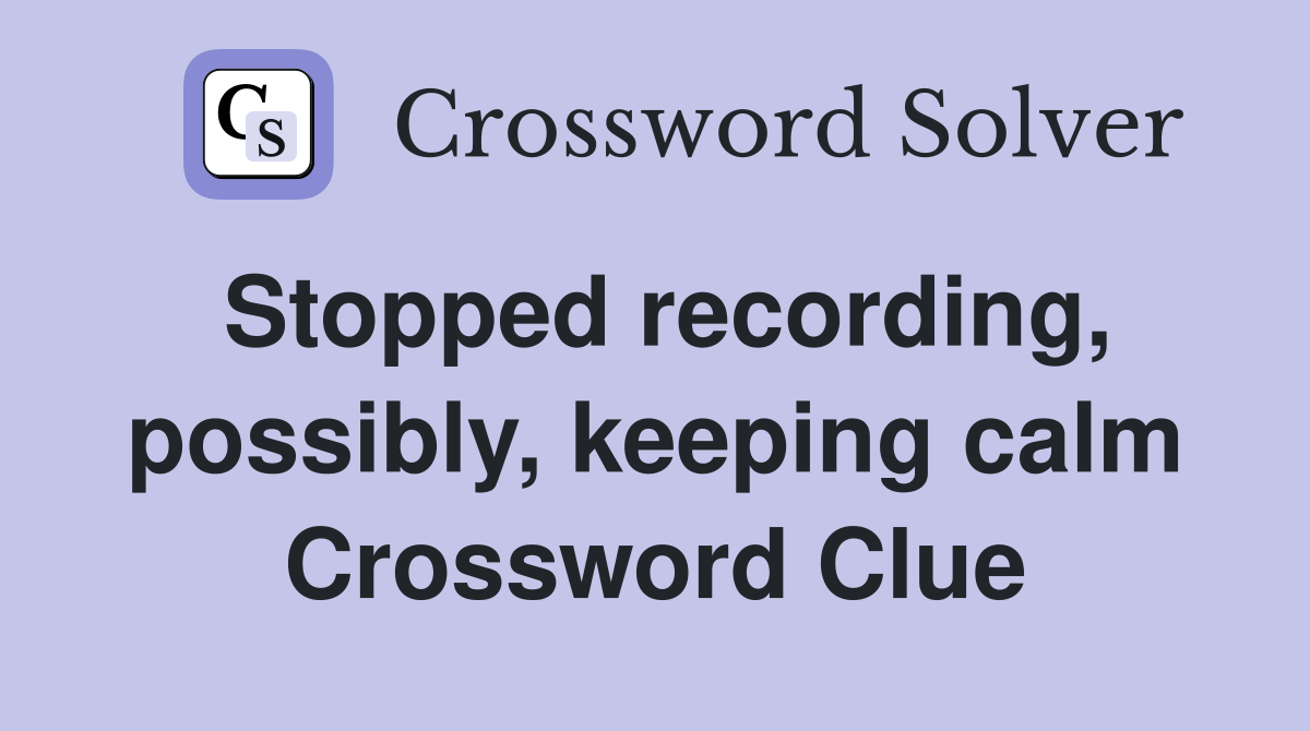 Stopped recording, possibly, keeping calm Crossword Clue