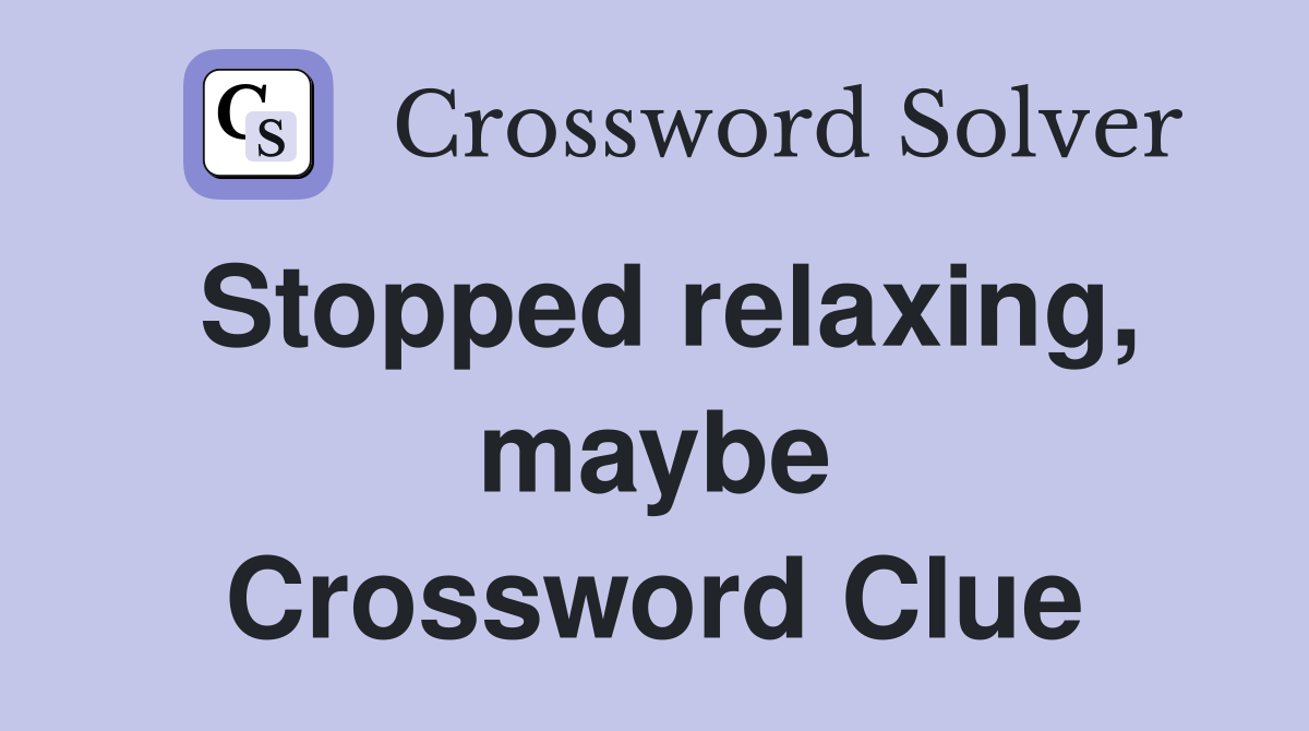 Stopped relaxing, maybe Crossword Clue