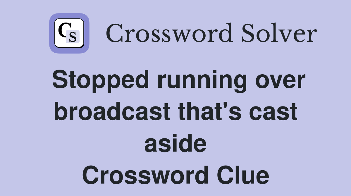 Stopped running over broadcast that's cast aside Crossword Clue
