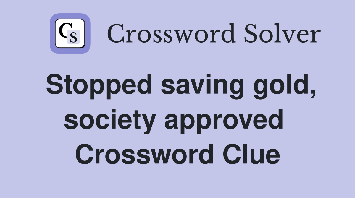 Stopped saving gold, society approved  Crossword Clue